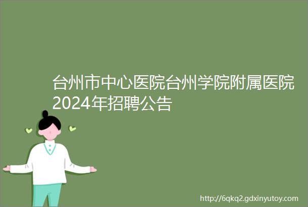 台州市中心医院台州学院附属医院2024年招聘公告