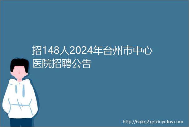 招148人2024年台州市中心医院招聘公告