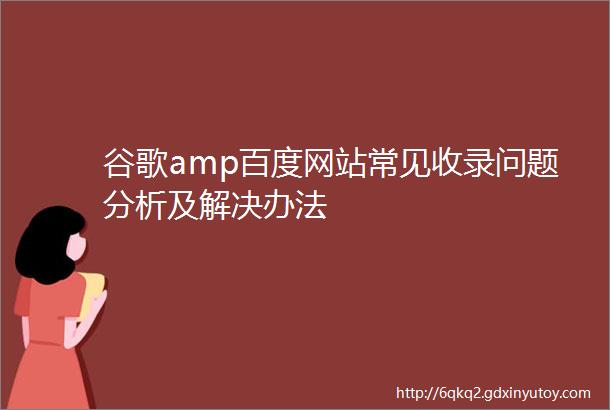 谷歌amp百度网站常见收录问题分析及解决办法