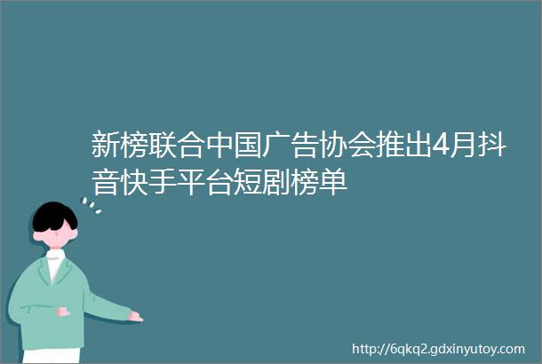 新榜联合中国广告协会推出4月抖音快手平台短剧榜单